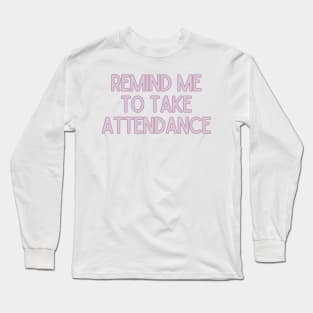 Remind Me to Take Attendance - Back to School Quotes Long Sleeve T-Shirt